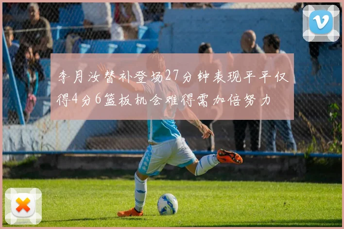 李月汝替补登场27分钟表现平平仅得4分6篮板机会难得需加倍努力