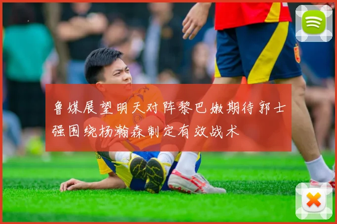 鲁媒展望明天对阵黎巴嫩期待郭士强围绕杨瀚森制定有效战术